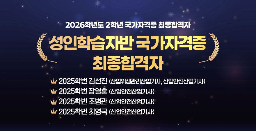 2026학년도 2학년 국가자격증 최종합격자 성인학습자반 국가자격증 최종합격자 - 2025학번 김선진(산업위생관리산업기사, 산업안전산업기사) - 2025학번 장열훈(산업안전산업기사) -2025학번 조병관(산업안전산업기사) - 2025학번 최영국(산업안전산업기사)