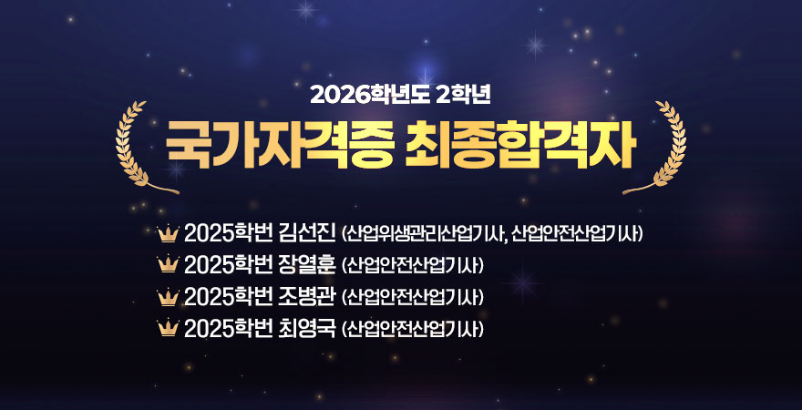 2026학년도 2학년 국가자격증 최종합격자 - 2025학번 김선진(산업위생관리산업기사, 산업안전산업기사) - 2025학번 장열훈(산업안전산업기사) -2025학번 조병관(산업안전산업기사) - 2025학번 최영국(산업안전산업기사)