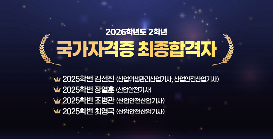 2026학년도 2학년 국가자격증 최종합격자 - 2025학번 김선진(산업위생관리산업기사, 산업안전산업기사) - 2025학번 장열훈(산업안전기사) -2025학번 조병관(산업안전산업기사) - 2025학번 최영국(산업안전산업기사)